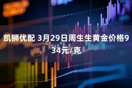 凯狮优配 3月29日周生生黄金价格934元/克