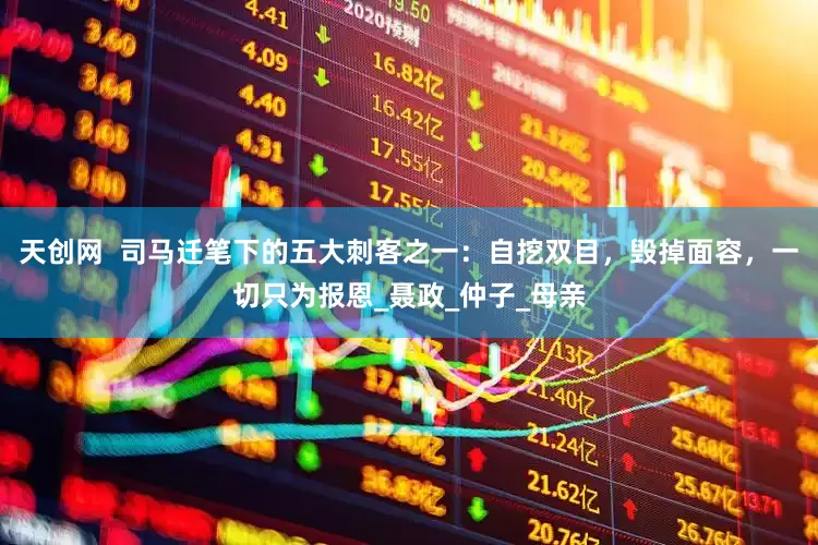 天创网  司马迁笔下的五大刺客之一：自挖双目，毁掉面容，一切只为报恩_聂政_仲子_母亲