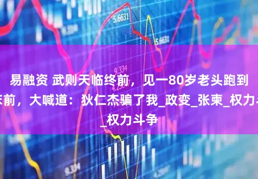 易融资 武则天临终前，见一80岁老头跑到她床前，大喊道：狄仁杰骗了我_政变_张柬_权力斗争