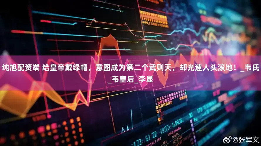 纯旭配资端 给皇帝戴绿帽，意图成为第二个武则天，却光速人头滚地！_韦氏_韦皇后_李显