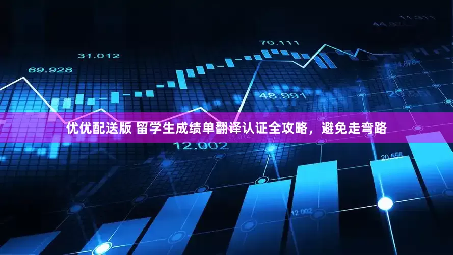 优优配送版 留学生成绩单翻译认证全攻略，避免走弯路