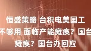 恒盛策略 台积电美国工厂稀土不够用 面临产能瘫痪？国台办回应